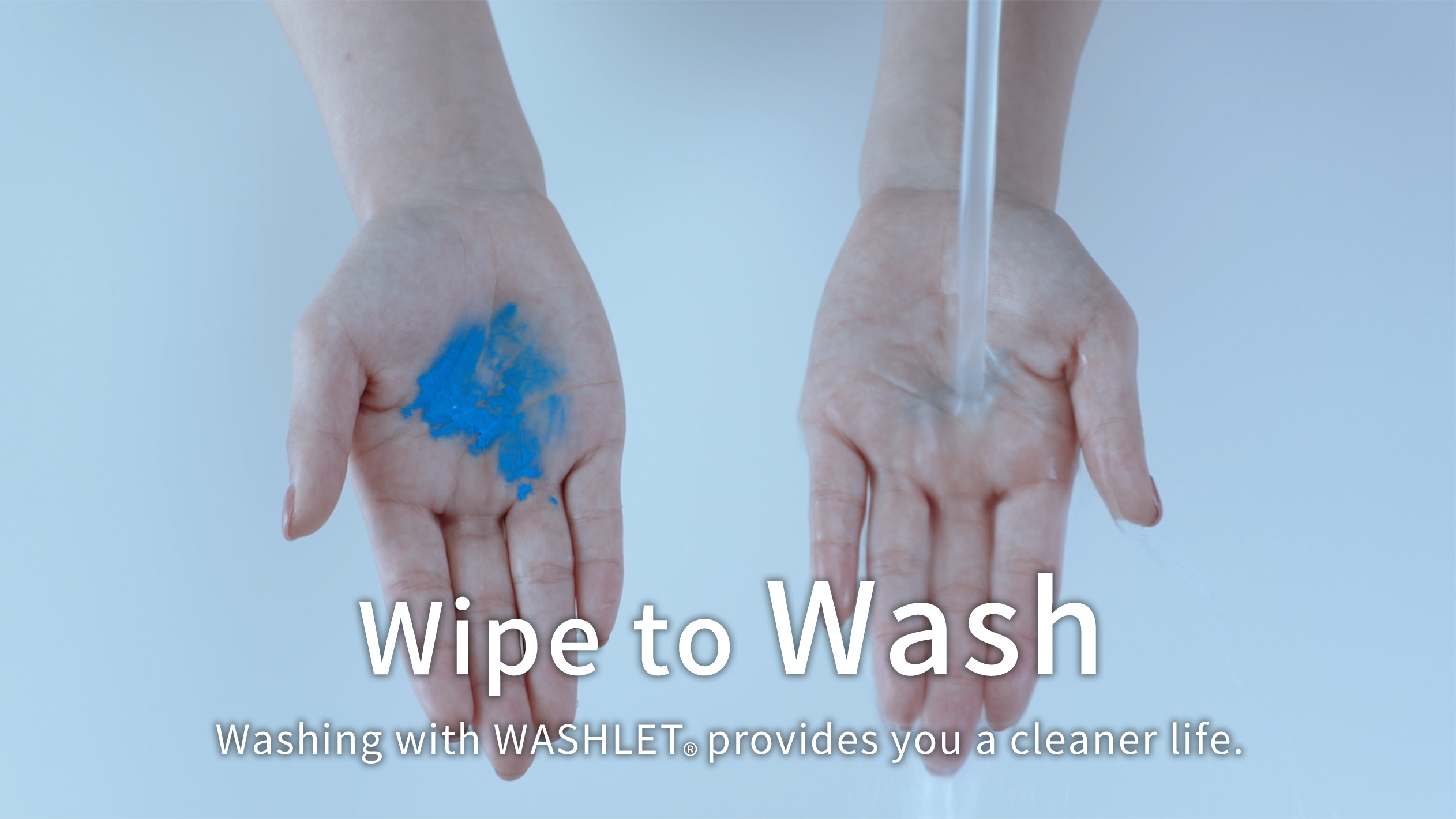 Wipe to Wash.Washing with WASHLET®️ provides you a cleaner life.